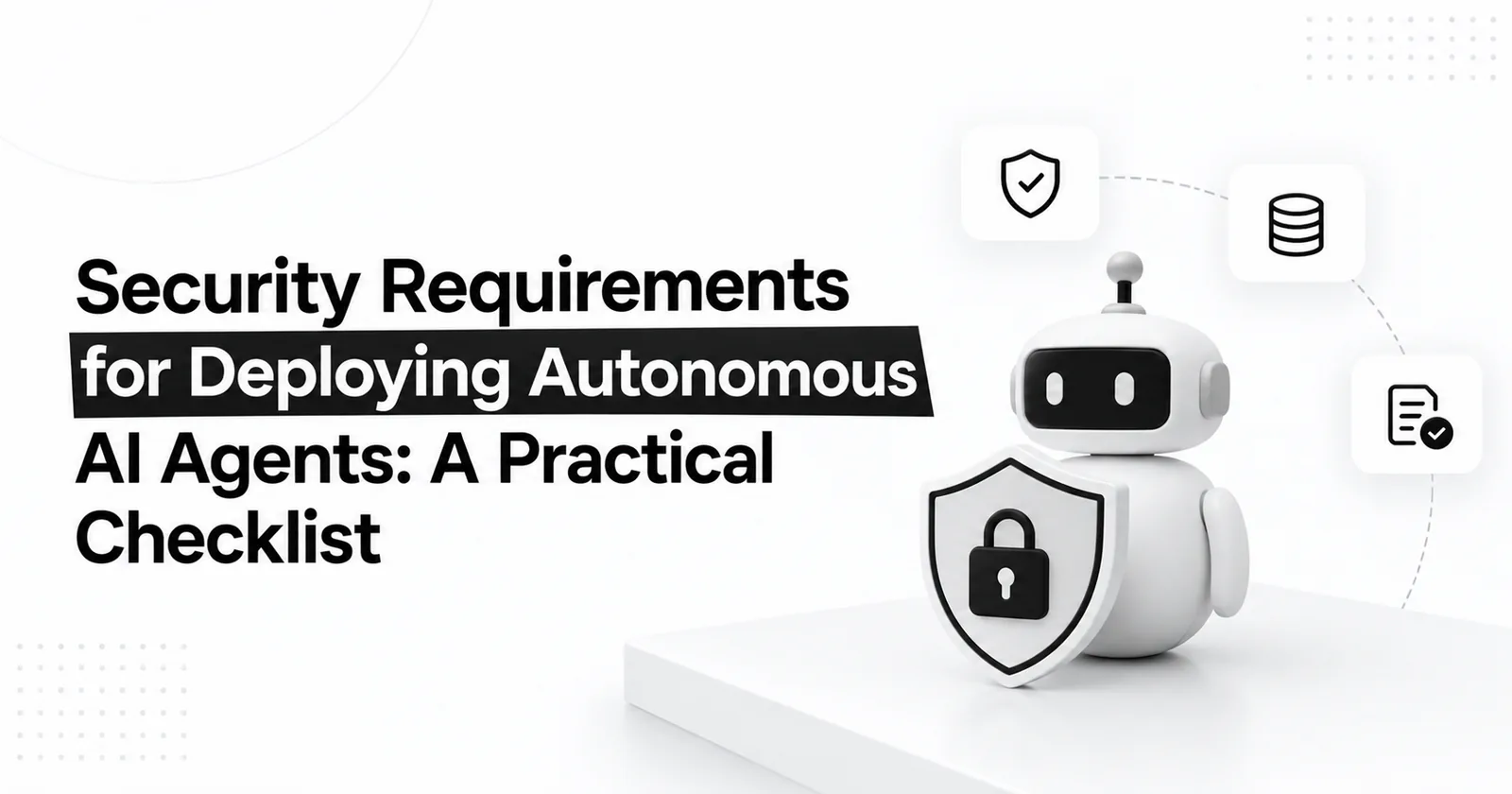Security Requirements for Deploying Autonomous AI Agents: A Practical Checklist